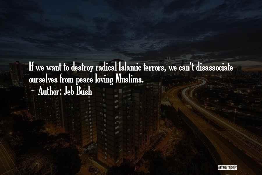 Jeb Bush Quotes: If We Want To Destroy Radical Islamic Terrors, We Can't Disassociate Ourselves From Peace Loving Muslims.