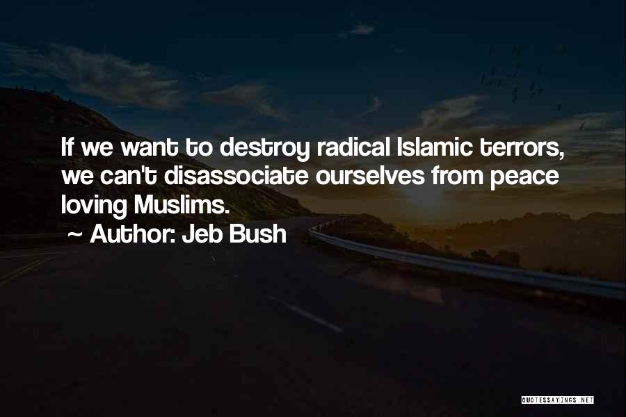 Jeb Bush Quotes: If We Want To Destroy Radical Islamic Terrors, We Can't Disassociate Ourselves From Peace Loving Muslims.