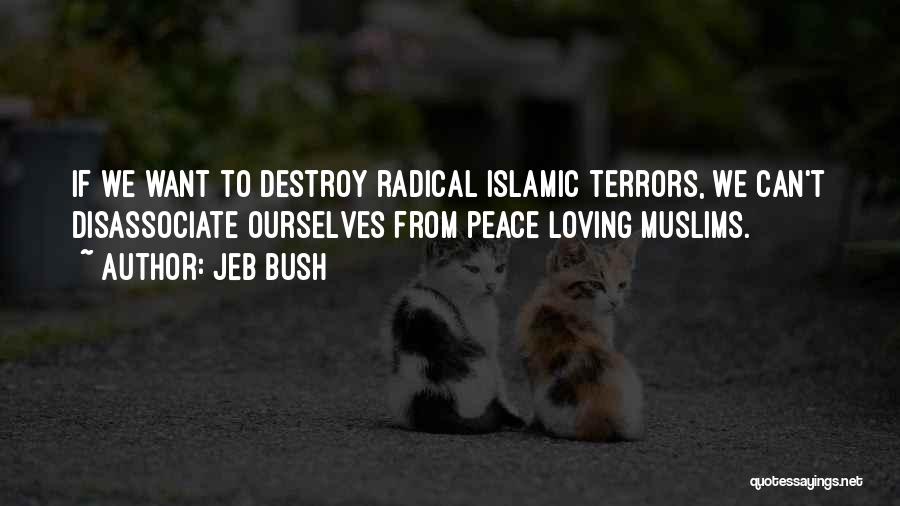 Jeb Bush Quotes: If We Want To Destroy Radical Islamic Terrors, We Can't Disassociate Ourselves From Peace Loving Muslims.