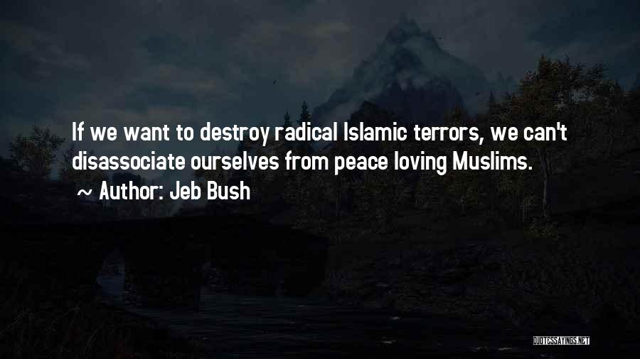 Jeb Bush Quotes: If We Want To Destroy Radical Islamic Terrors, We Can't Disassociate Ourselves From Peace Loving Muslims.