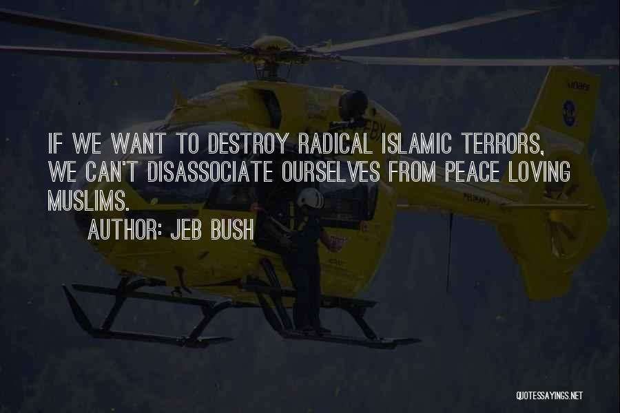 Jeb Bush Quotes: If We Want To Destroy Radical Islamic Terrors, We Can't Disassociate Ourselves From Peace Loving Muslims.