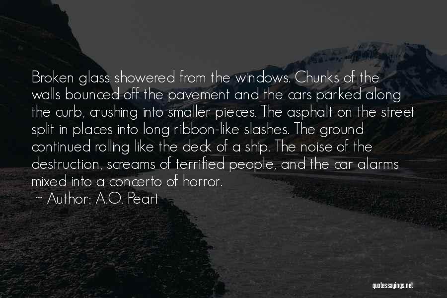 A.O. Peart Quotes: Broken Glass Showered From The Windows. Chunks Of The Walls Bounced Off The Pavement And The Cars Parked Along The