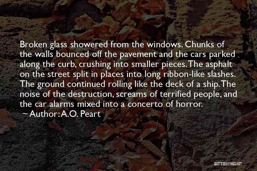 A.O. Peart Quotes: Broken Glass Showered From The Windows. Chunks Of The Walls Bounced Off The Pavement And The Cars Parked Along The