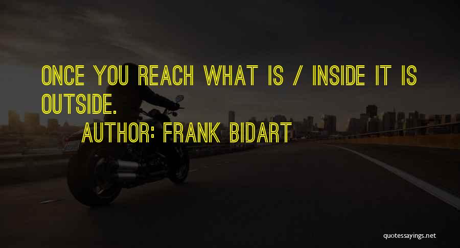 Frank Bidart Quotes: Once You Reach What Is / Inside It Is Outside.