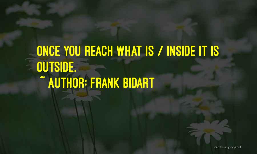 Frank Bidart Quotes: Once You Reach What Is / Inside It Is Outside.