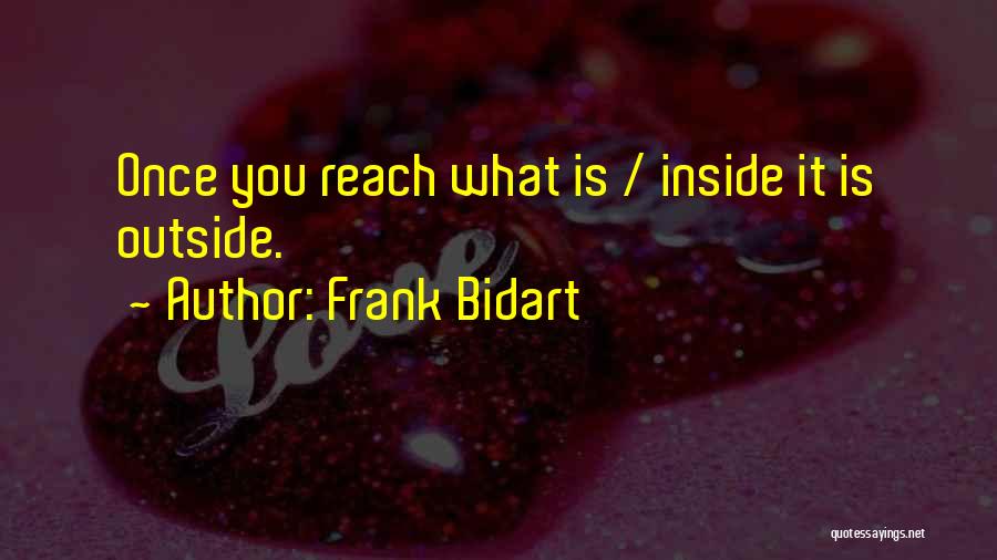 Frank Bidart Quotes: Once You Reach What Is / Inside It Is Outside.