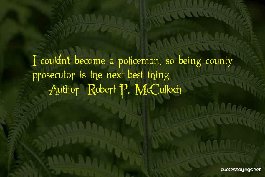 Robert P. McCulloch Quotes: I Couldn't Become A Policeman, So Being County Prosecutor Is The Next Best Thing.