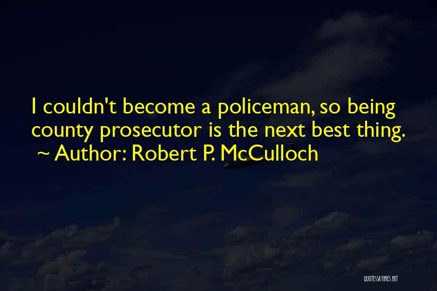 Robert P. McCulloch Quotes: I Couldn't Become A Policeman, So Being County Prosecutor Is The Next Best Thing.