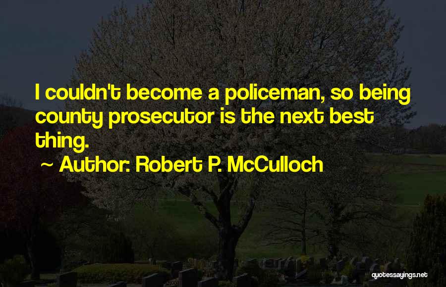 Robert P. McCulloch Quotes: I Couldn't Become A Policeman, So Being County Prosecutor Is The Next Best Thing.