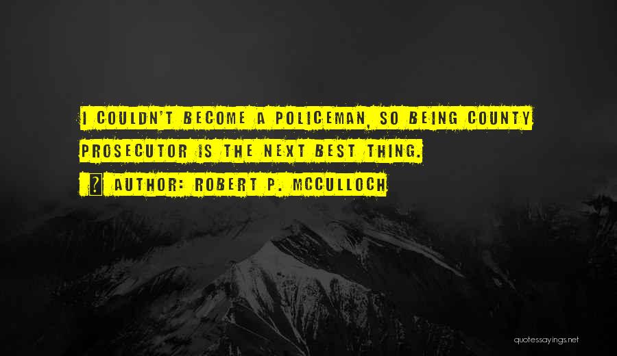 Robert P. McCulloch Quotes: I Couldn't Become A Policeman, So Being County Prosecutor Is The Next Best Thing.