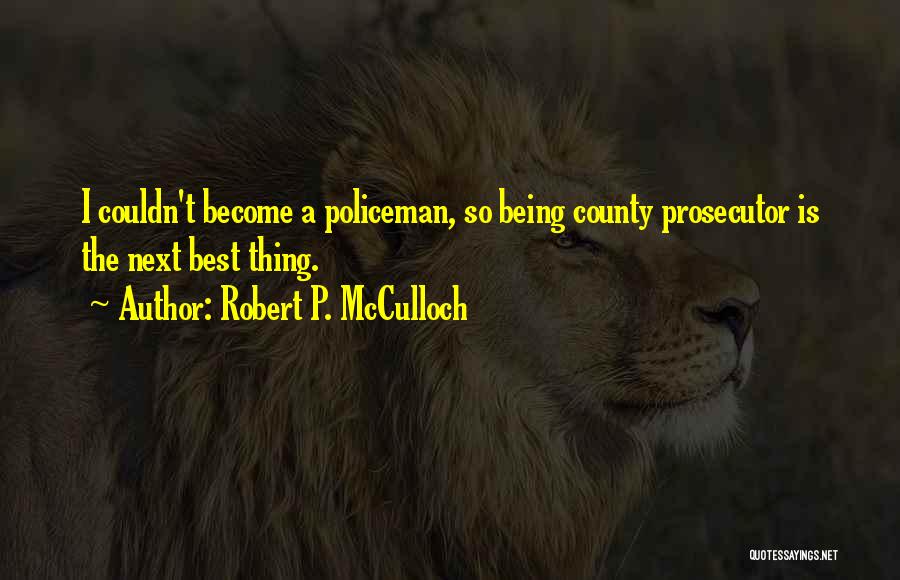 Robert P. McCulloch Quotes: I Couldn't Become A Policeman, So Being County Prosecutor Is The Next Best Thing.