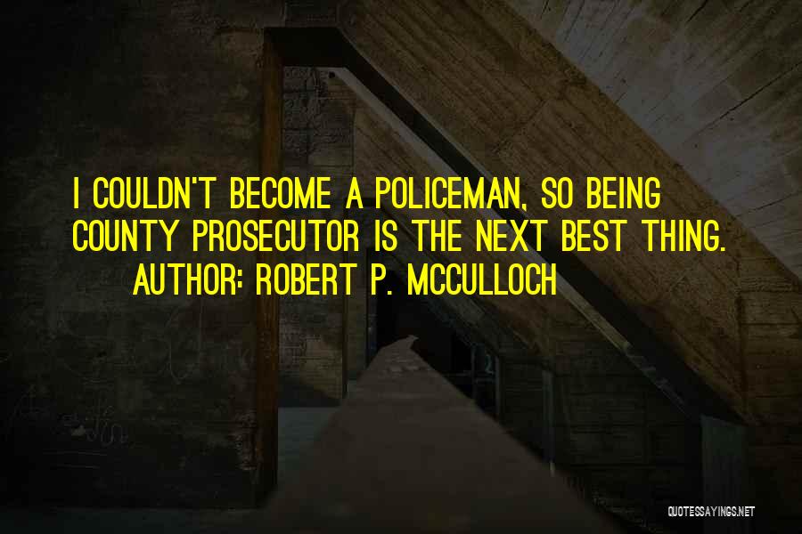 Robert P. McCulloch Quotes: I Couldn't Become A Policeman, So Being County Prosecutor Is The Next Best Thing.