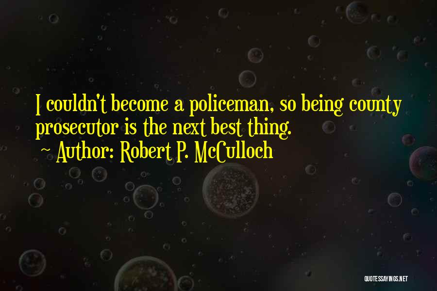 Robert P. McCulloch Quotes: I Couldn't Become A Policeman, So Being County Prosecutor Is The Next Best Thing.