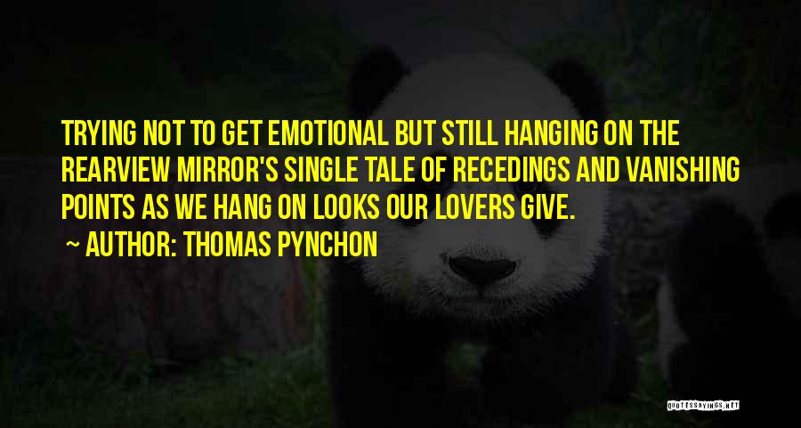 Thomas Pynchon Quotes: Trying Not To Get Emotional But Still Hanging On The Rearview Mirror's Single Tale Of Recedings And Vanishing Points As