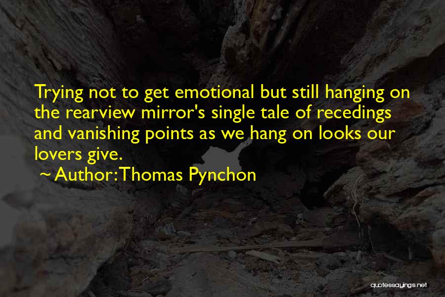 Thomas Pynchon Quotes: Trying Not To Get Emotional But Still Hanging On The Rearview Mirror's Single Tale Of Recedings And Vanishing Points As