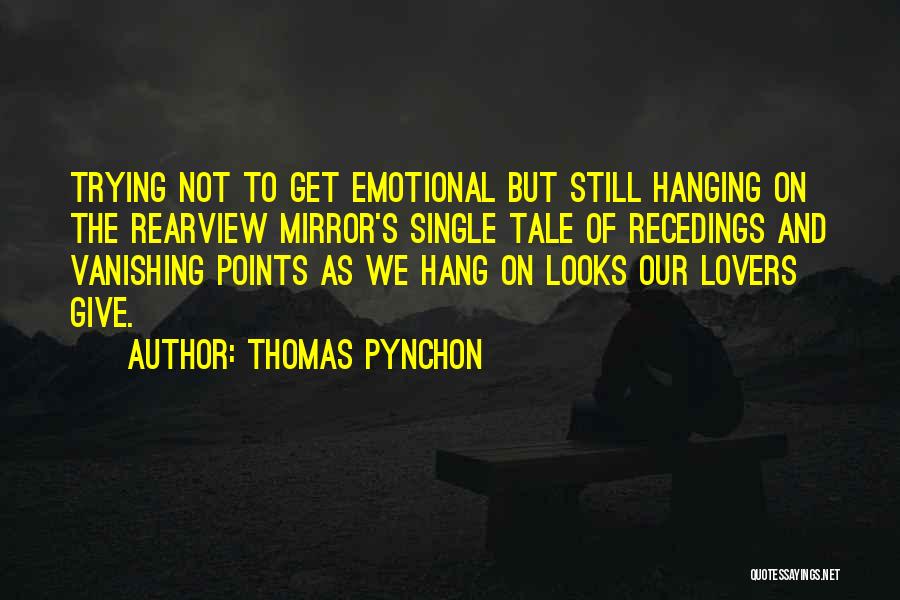 Thomas Pynchon Quotes: Trying Not To Get Emotional But Still Hanging On The Rearview Mirror's Single Tale Of Recedings And Vanishing Points As