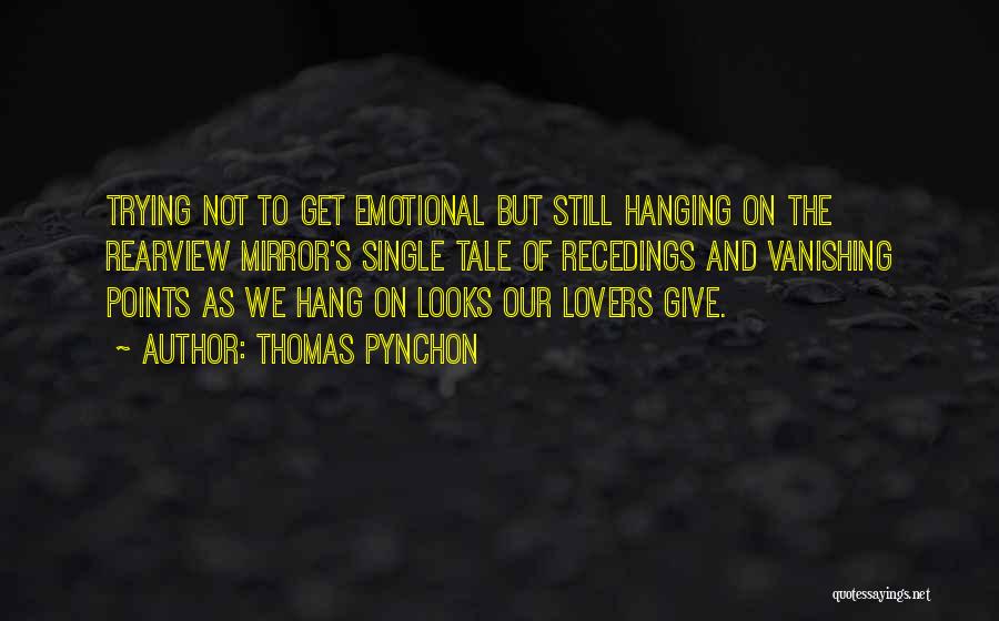 Thomas Pynchon Quotes: Trying Not To Get Emotional But Still Hanging On The Rearview Mirror's Single Tale Of Recedings And Vanishing Points As