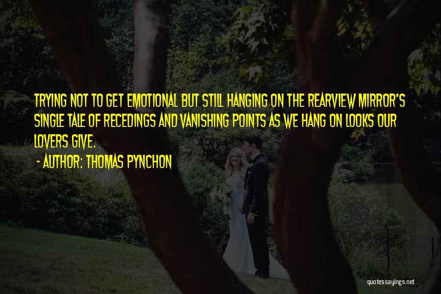 Thomas Pynchon Quotes: Trying Not To Get Emotional But Still Hanging On The Rearview Mirror's Single Tale Of Recedings And Vanishing Points As