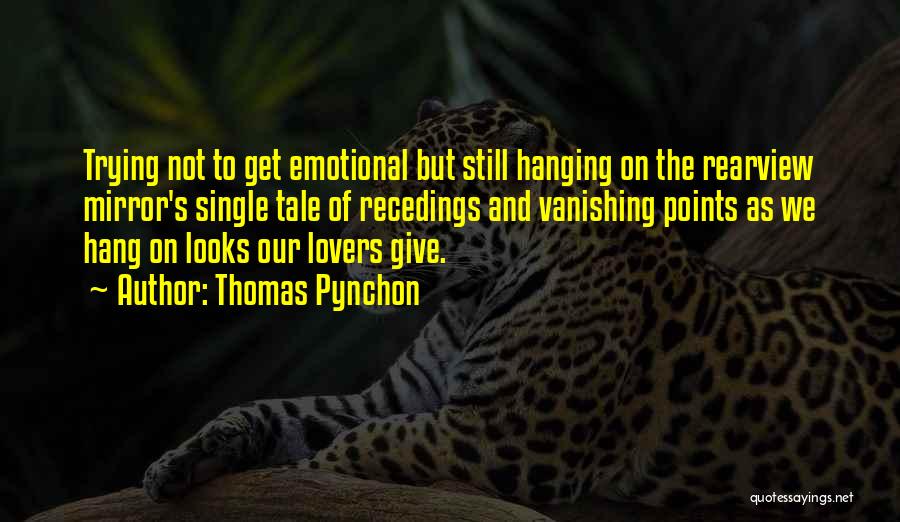 Thomas Pynchon Quotes: Trying Not To Get Emotional But Still Hanging On The Rearview Mirror's Single Tale Of Recedings And Vanishing Points As