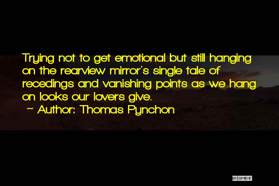 Thomas Pynchon Quotes: Trying Not To Get Emotional But Still Hanging On The Rearview Mirror's Single Tale Of Recedings And Vanishing Points As