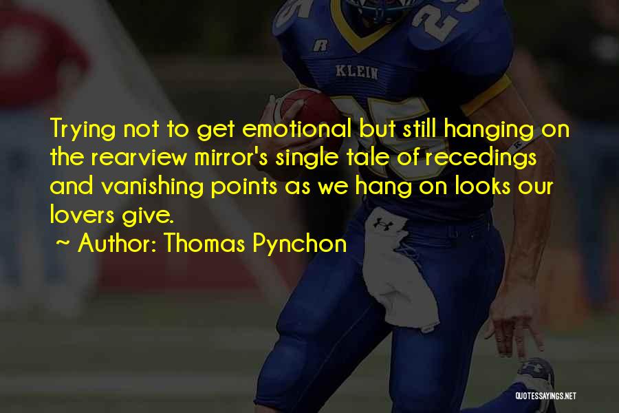 Thomas Pynchon Quotes: Trying Not To Get Emotional But Still Hanging On The Rearview Mirror's Single Tale Of Recedings And Vanishing Points As