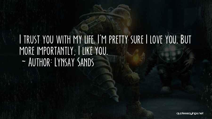 Lynsay Sands Quotes: I Trust You With My Life. I'm Pretty Sure I Love You. But More Importantly, I Like You.