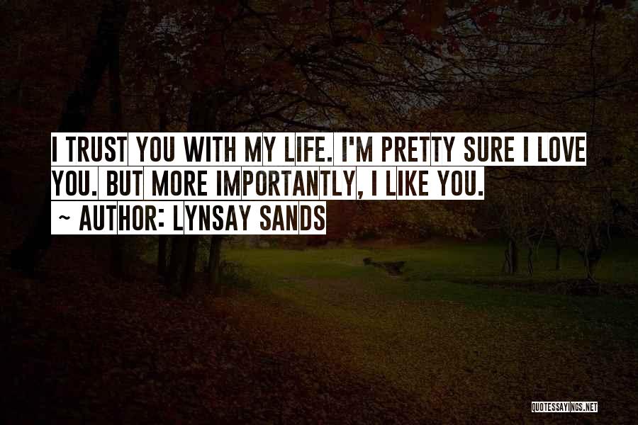 Lynsay Sands Quotes: I Trust You With My Life. I'm Pretty Sure I Love You. But More Importantly, I Like You.