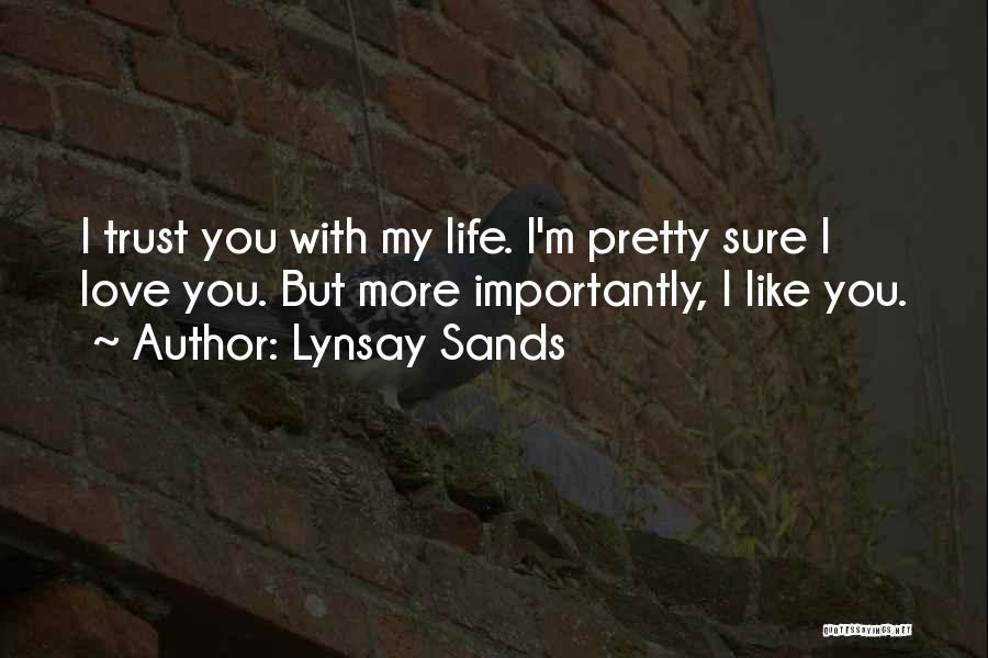 Lynsay Sands Quotes: I Trust You With My Life. I'm Pretty Sure I Love You. But More Importantly, I Like You.