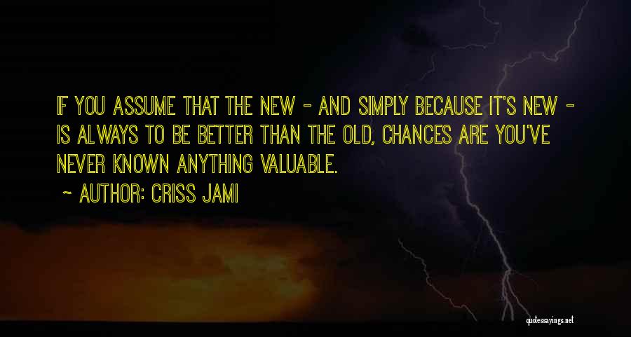 Criss Jami Quotes: If You Assume That The New - And Simply Because It's New - Is Always To Be Better Than The