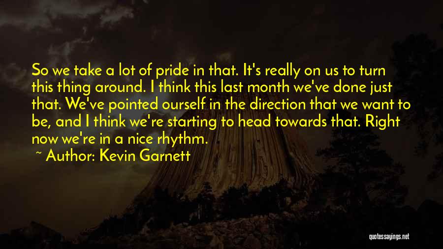 Kevin Garnett Quotes: So We Take A Lot Of Pride In That. It's Really On Us To Turn This Thing Around. I Think