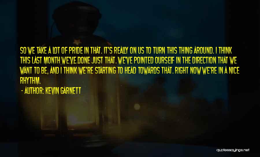 Kevin Garnett Quotes: So We Take A Lot Of Pride In That. It's Really On Us To Turn This Thing Around. I Think