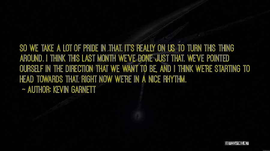 Kevin Garnett Quotes: So We Take A Lot Of Pride In That. It's Really On Us To Turn This Thing Around. I Think