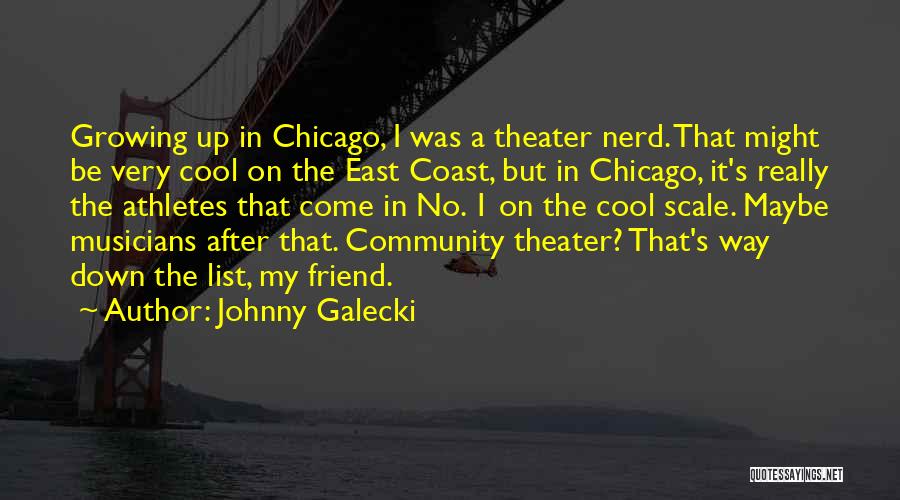 Johnny Galecki Quotes: Growing Up In Chicago, I Was A Theater Nerd. That Might Be Very Cool On The East Coast, But In