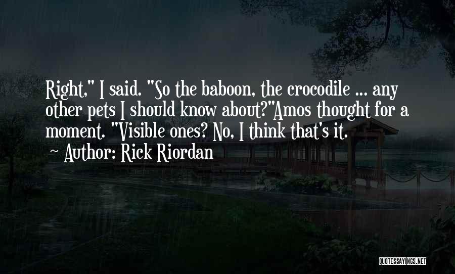 Rick Riordan Quotes: Right, I Said. So The Baboon, The Crocodile ... Any Other Pets I Should Know About?amos Thought For A Moment.