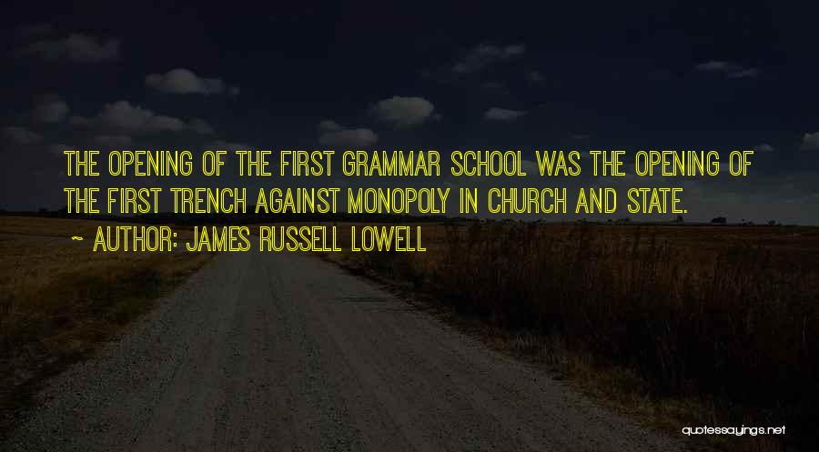 James Russell Lowell Quotes: The Opening Of The First Grammar School Was The Opening Of The First Trench Against Monopoly In Church And State.