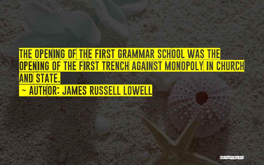 James Russell Lowell Quotes: The Opening Of The First Grammar School Was The Opening Of The First Trench Against Monopoly In Church And State.