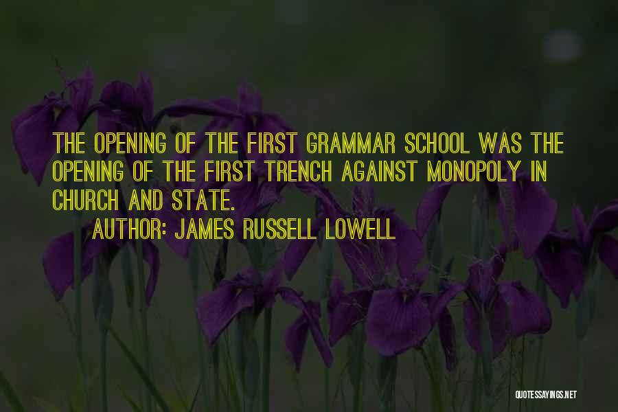 James Russell Lowell Quotes: The Opening Of The First Grammar School Was The Opening Of The First Trench Against Monopoly In Church And State.