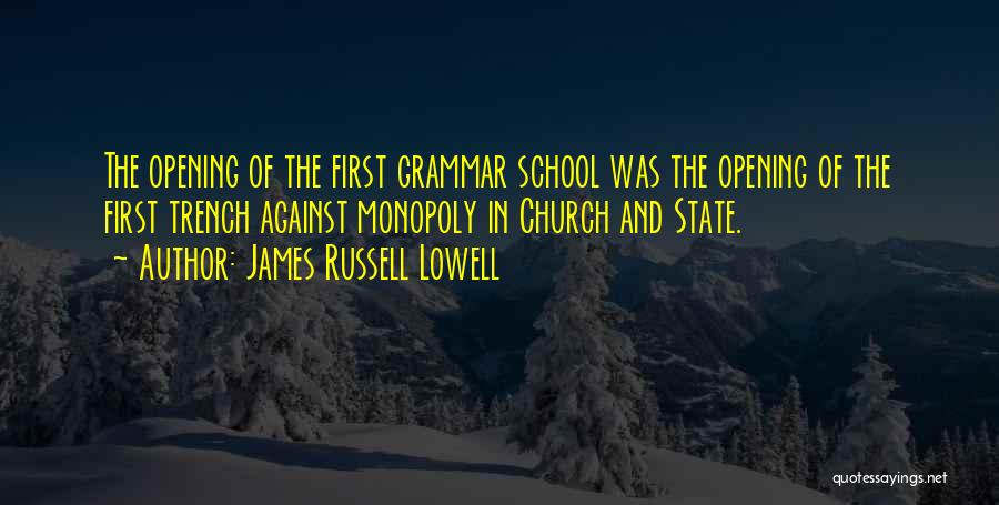 James Russell Lowell Quotes: The Opening Of The First Grammar School Was The Opening Of The First Trench Against Monopoly In Church And State.