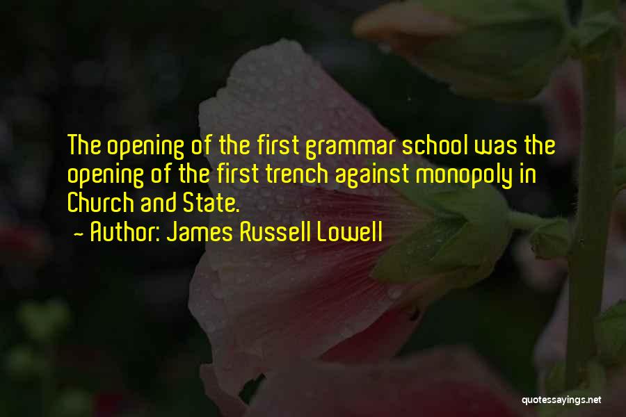 James Russell Lowell Quotes: The Opening Of The First Grammar School Was The Opening Of The First Trench Against Monopoly In Church And State.