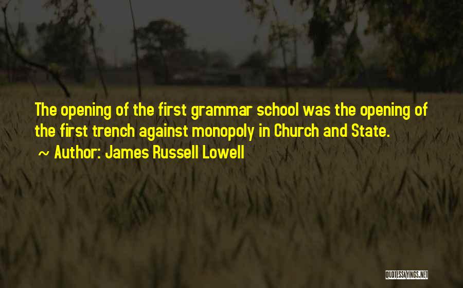 James Russell Lowell Quotes: The Opening Of The First Grammar School Was The Opening Of The First Trench Against Monopoly In Church And State.
