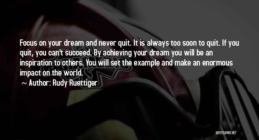 Rudy Ruettiger Quotes: Focus On Your Dream And Never Quit. It Is Always Too Soon To Quit. If You Quit, You Can't Succeed.