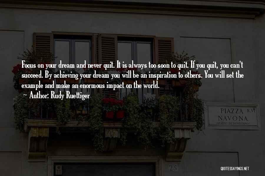 Rudy Ruettiger Quotes: Focus On Your Dream And Never Quit. It Is Always Too Soon To Quit. If You Quit, You Can't Succeed.