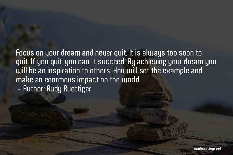 Rudy Ruettiger Quotes: Focus On Your Dream And Never Quit. It Is Always Too Soon To Quit. If You Quit, You Can't Succeed.