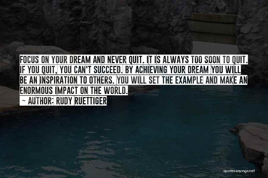 Rudy Ruettiger Quotes: Focus On Your Dream And Never Quit. It Is Always Too Soon To Quit. If You Quit, You Can't Succeed.