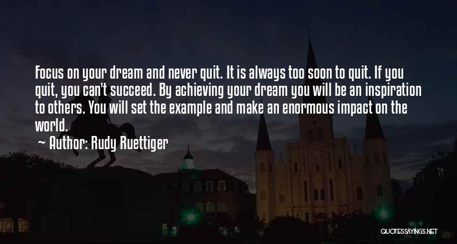 Rudy Ruettiger Quotes: Focus On Your Dream And Never Quit. It Is Always Too Soon To Quit. If You Quit, You Can't Succeed.