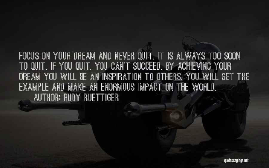 Rudy Ruettiger Quotes: Focus On Your Dream And Never Quit. It Is Always Too Soon To Quit. If You Quit, You Can't Succeed.