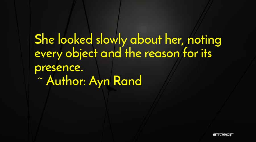 Ayn Rand Quotes: She Looked Slowly About Her, Noting Every Object And The Reason For Its Presence.