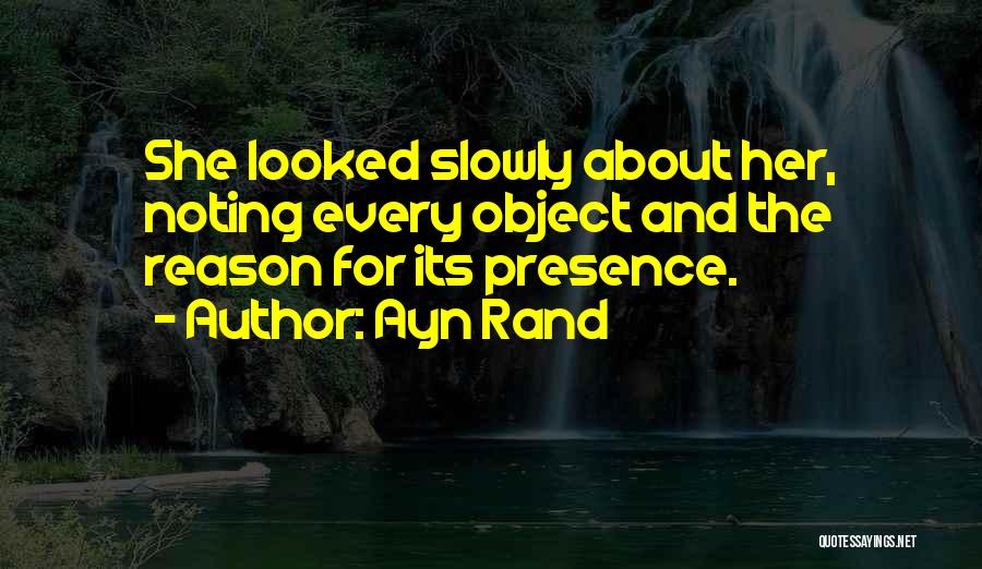 Ayn Rand Quotes: She Looked Slowly About Her, Noting Every Object And The Reason For Its Presence.
