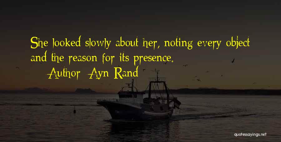 Ayn Rand Quotes: She Looked Slowly About Her, Noting Every Object And The Reason For Its Presence.