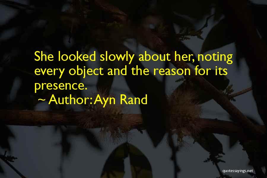 Ayn Rand Quotes: She Looked Slowly About Her, Noting Every Object And The Reason For Its Presence.